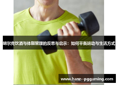 胡尔克饮酒与体脂管理的反思与启示:如何平衡运动与生活方式 胡尔克饮酒与体脂管理的反思与启示:如何平衡运动与生活方式