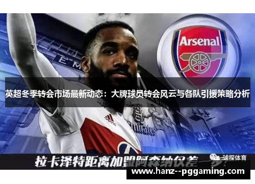 英超冬季转会市场最新动态:大牌球员转会风云与各队引援策略分析 英超冬季转会市场最新动态:大牌球员转会风云与各队引援策略分析