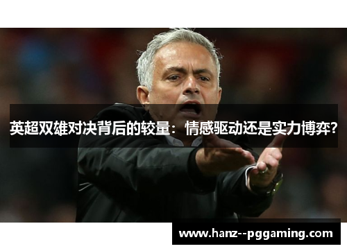 英超双雄对决背后的较量:情感驱动还是实力博弈? 英超双雄对决背后的较量:情感驱动还是实力博弈?
