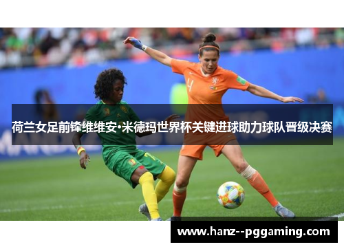 荷兰女足前锋维维安·米德玛世界杯关键进球助力球队晋级决赛 荷兰女足前锋维维安·米德玛世界杯关键进球助力球队晋级决赛