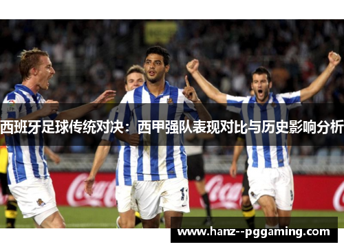 西班牙足球传统对决:西甲强队表现对比与历史影响分析 西班牙足球传统对决:西甲强队表现对比与历史影响分析