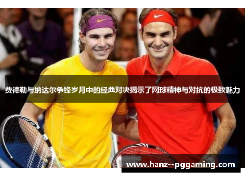 费德勒与纳达尔争锋岁月中的经典对决揭示了网球精神与对抗的极致魅力