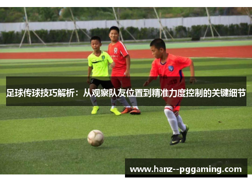 足球传球技巧解析:从观察队友位置到精准力度控制的关键细节 足球传球技巧解析:从观察队友位置到精准力度控制的关键细节