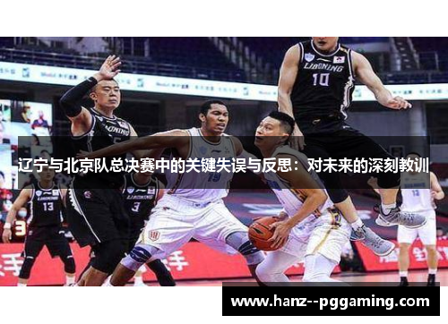 辽宁与北京队总决赛中的关键失误与反思:对未来的深刻教训 辽宁与北京队总决赛中的关键失误与反思:对未来的深刻教训