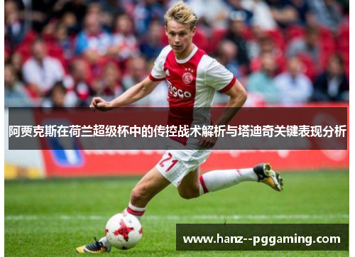 阿贾克斯在荷兰超级杯中的传控战术解析与塔迪奇关键表现分析