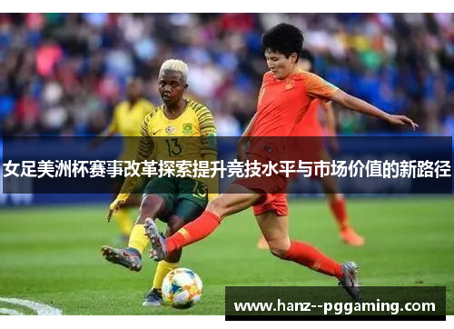 女足美洲杯赛事改革探索提升竞技水平与市场价值的新路径