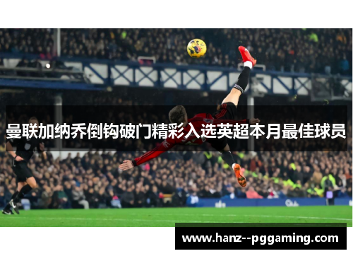 曼联加纳乔倒钩破门精彩入选英超本月最佳球员