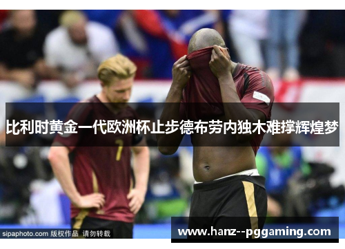 比利时黄金一代欧洲杯止步德布劳内独木难撑辉煌梦