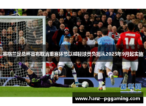 英格兰足总杯宣布取消重赛环节以减轻球员负担从2025年9月起实施