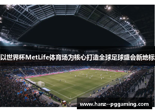 以世界杯MetLife体育场为核心打造全球足球盛会新地标 以世界杯MetLife体育场为核心打造全球足球盛会新地标