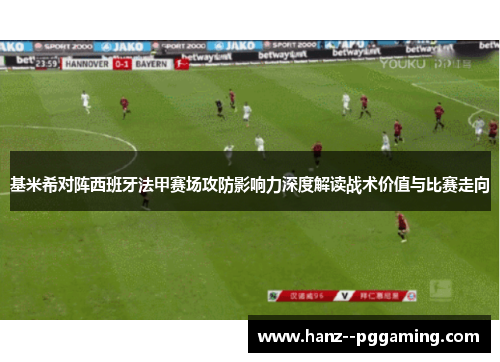 基米希对阵西班牙法甲赛场攻防影响力深度解读战术价值与比赛走向 基米希对阵西班牙法甲赛场攻防影响力深度解读战术价值与比赛走向
