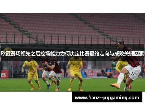 欧冠赛场领先之后控场能力为何决定比赛最终走向与成败关键因素
