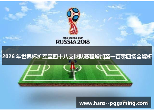 2026 年世界杯扩军至四十八支球队赛程增加至一百零四场全解析 2026 年世界杯扩军至四十八支球队赛程增加至一百零四场全解析