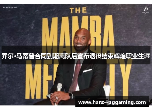 乔尔·马蒂普合同到期离队后宣布退役结束辉煌职业生涯 乔尔·马蒂普合同到期离队后宣布退役结束辉煌职业生涯