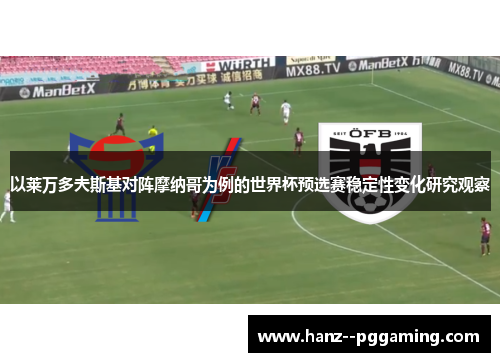以莱万多夫斯基对阵摩纳哥为例的世界杯预选赛稳定性变化研究观察 以莱万多夫斯基对阵摩纳哥为例的世界杯预选赛稳定性变化研究观察