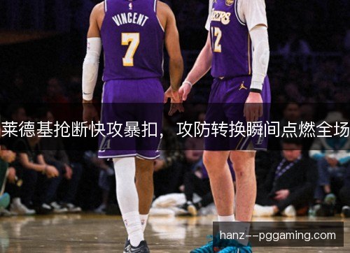 莱德基抢断快攻暴扣，攻防转换瞬间点燃全场